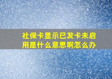 社保卡显示已发卡未启用是什么意思啊怎么办