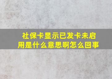 社保卡显示已发卡未启用是什么意思啊怎么回事