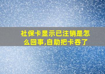 社保卡显示已注销是怎么回事,自助把卡吞了