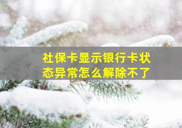 社保卡显示银行卡状态异常怎么解除不了