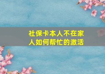 社保卡本人不在家人如何帮忙的激活