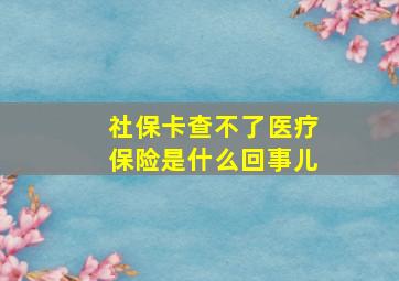 社保卡查不了医疗保险是什么回事儿