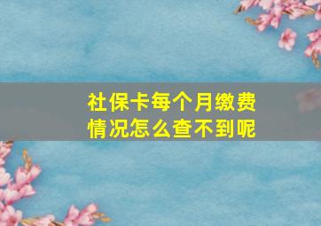 社保卡每个月缴费情况怎么查不到呢