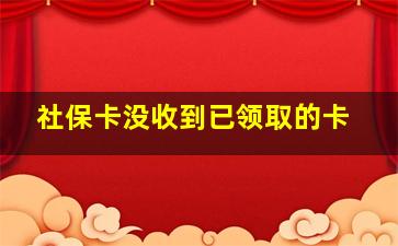 社保卡没收到已领取的卡