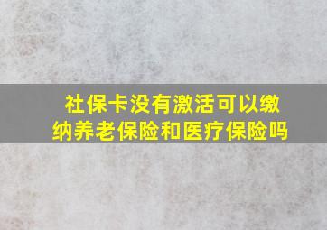 社保卡没有激活可以缴纳养老保险和医疗保险吗