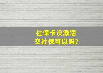 社保卡没激活交社保可以吗?