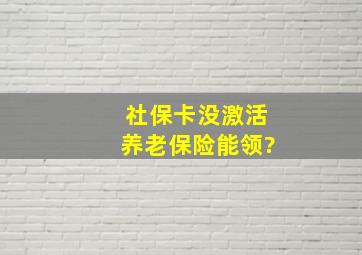 社保卡没激活养老保险能领?