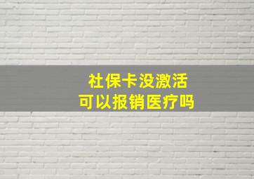 社保卡没激活可以报销医疗吗