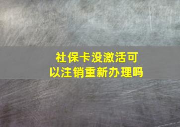 社保卡没激活可以注销重新办理吗