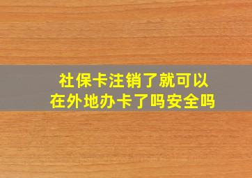 社保卡注销了就可以在外地办卡了吗安全吗