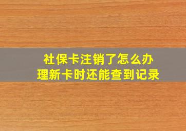 社保卡注销了怎么办理新卡时还能查到记录