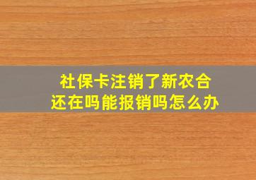 社保卡注销了新农合还在吗能报销吗怎么办