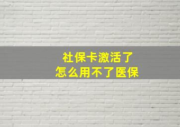 社保卡激活了怎么用不了医保