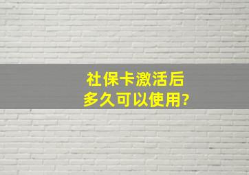 社保卡激活后多久可以使用?