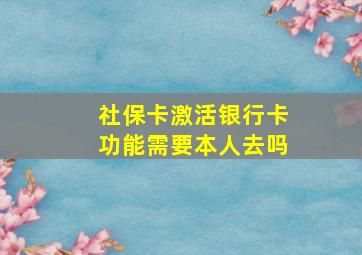 社保卡激活银行卡功能需要本人去吗