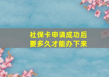 社保卡申请成功后要多久才能办下来