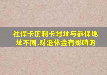 社保卡的制卡地址与参保地址不同,对退休金有影响吗