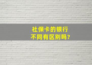 社保卡的银行不同有区别吗?