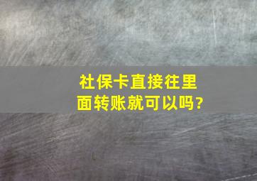 社保卡直接往里面转账就可以吗?