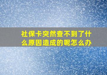 社保卡突然查不到了什么原因造成的呢怎么办