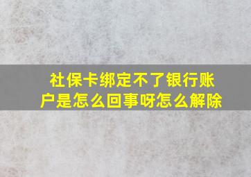 社保卡绑定不了银行账户是怎么回事呀怎么解除