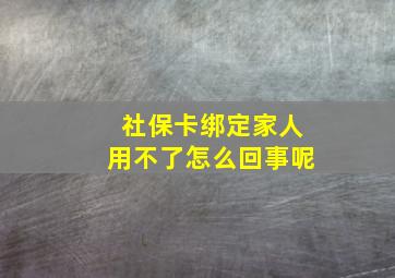 社保卡绑定家人用不了怎么回事呢