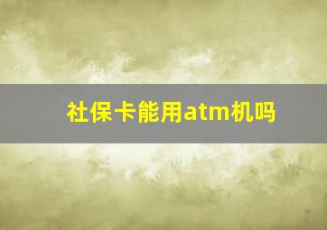 社保卡能用atm机吗