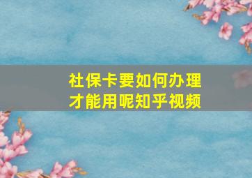 社保卡要如何办理才能用呢知乎视频