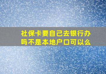 社保卡要自己去银行办吗不是本地户口可以么