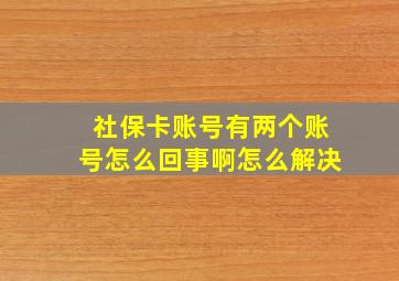 社保卡账号有两个账号怎么回事啊怎么解决