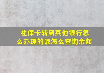 社保卡转到其他银行怎么办理的呢怎么查询余额