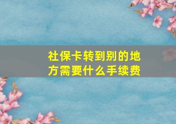 社保卡转到别的地方需要什么手续费