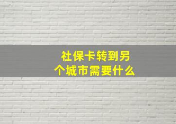 社保卡转到另个城市需要什么