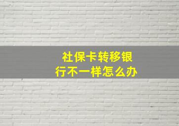 社保卡转移银行不一样怎么办