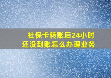 社保卡转账后24小时还没到账怎么办理业务