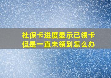 社保卡进度显示已领卡但是一直未领到怎么办