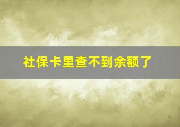 社保卡里查不到余额了