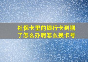 社保卡里的银行卡到期了怎么办呢怎么换卡号