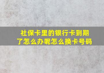 社保卡里的银行卡到期了怎么办呢怎么换卡号码