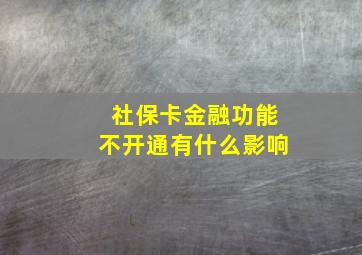 社保卡金融功能不开通有什么影响