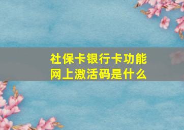 社保卡银行卡功能网上激活码是什么