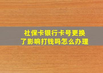 社保卡银行卡号更换了影响打钱吗怎么办理