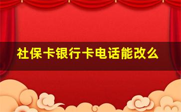 社保卡银行卡电话能改么