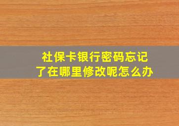 社保卡银行密码忘记了在哪里修改呢怎么办