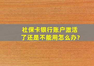 社保卡银行账户激活了还是不能用怎么办?