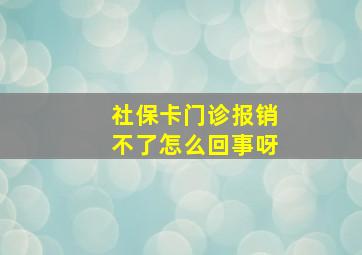 社保卡门诊报销不了怎么回事呀