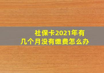 社保卡2021年有几个月没有缴费怎么办