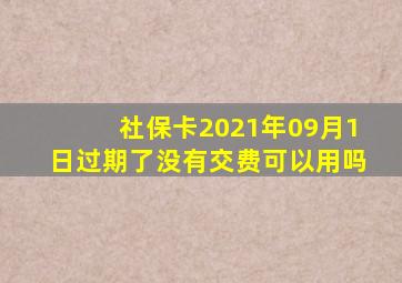 社保卡2021年09月1日过期了没有交费可以用吗