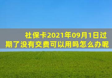 社保卡2021年09月1日过期了没有交费可以用吗怎么办呢