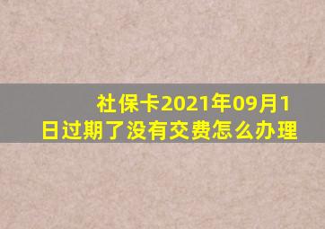 社保卡2021年09月1日过期了没有交费怎么办理